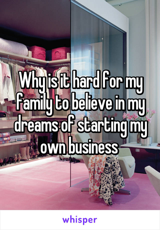 Why is it hard for my family to believe in my dreams of starting my own business 