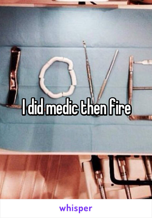 I did medic then fire