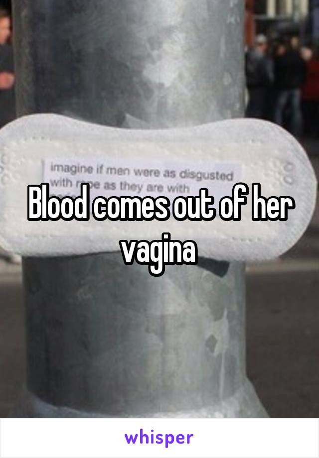 Blood comes out of her vagina 