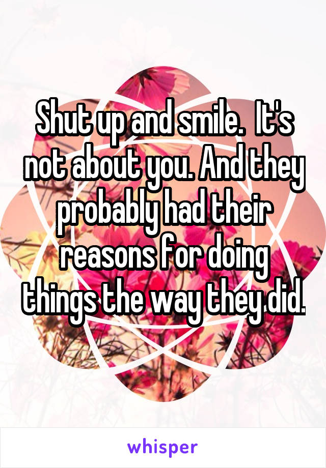 Shut up and smile.  It's not about you. And they probably had their reasons for doing things the way they did. 