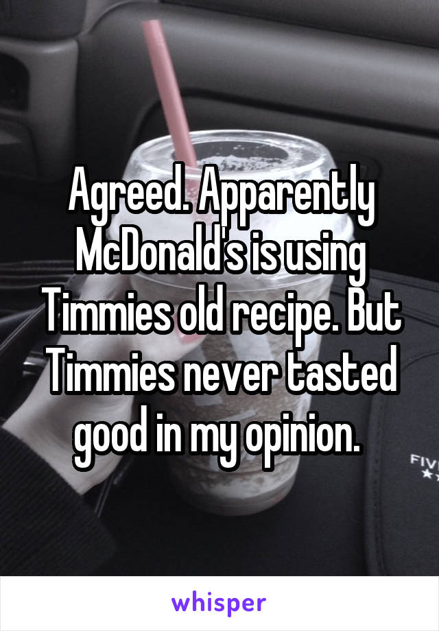 Agreed. Apparently McDonald's is using Timmies old recipe. But Timmies never tasted good in my opinion. 