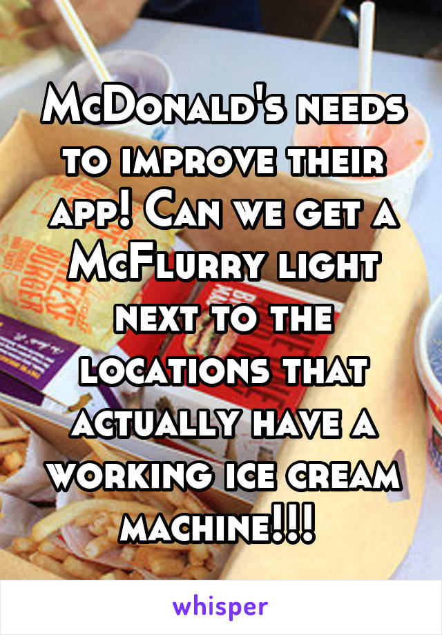 McDonald's needs to improve their app! Can we get a McFlurry light next to the locations that actually have a working ice cream machine!!! 