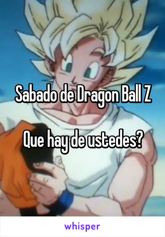 Sabado de Dragon Ball Z

Que hay de ustedes?