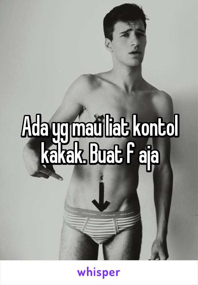 Ada yg mau liat kontol kakak. Buat f aja