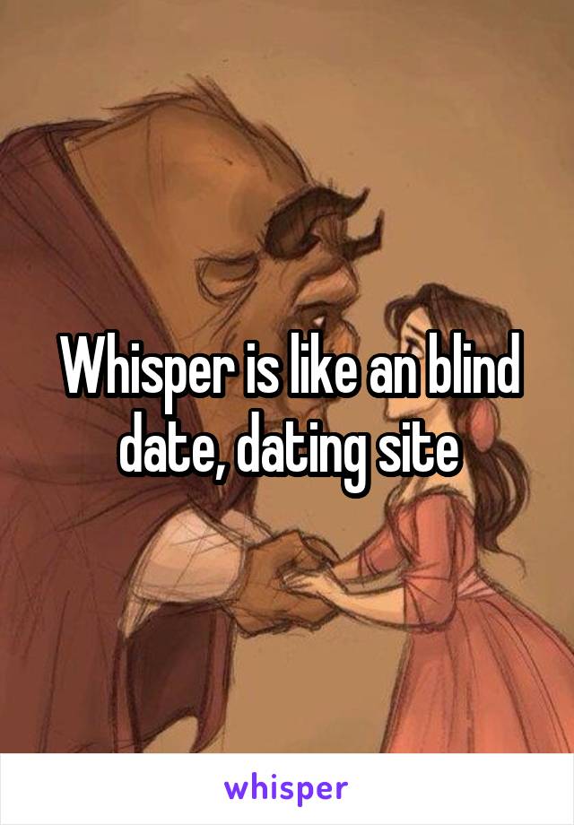 Whisper is like an blind date, dating site