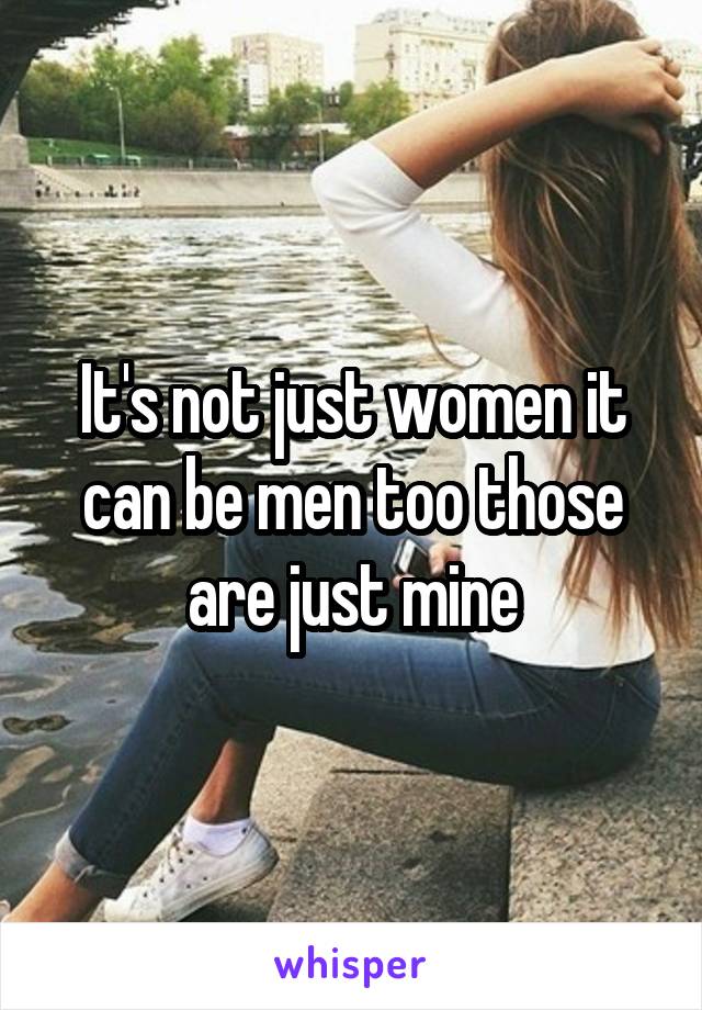 It's not just women it can be men too those are just mine