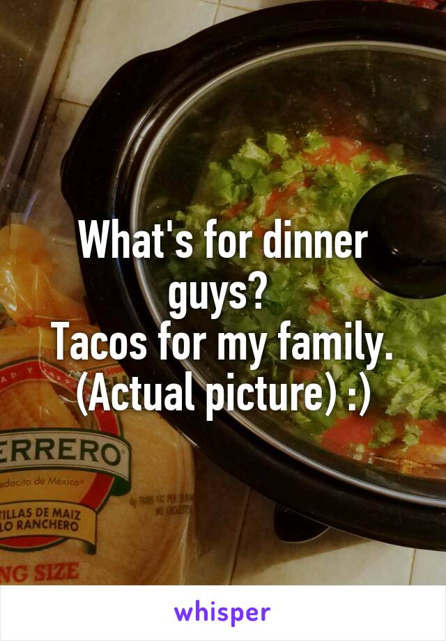 What's for dinner guys? 
Tacos for my family.
(Actual picture) :)