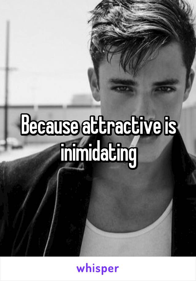 Because attractive is inimidating