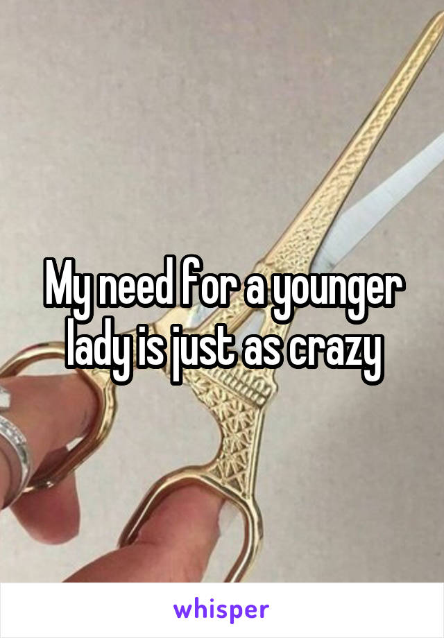 My need for a younger lady is just as crazy