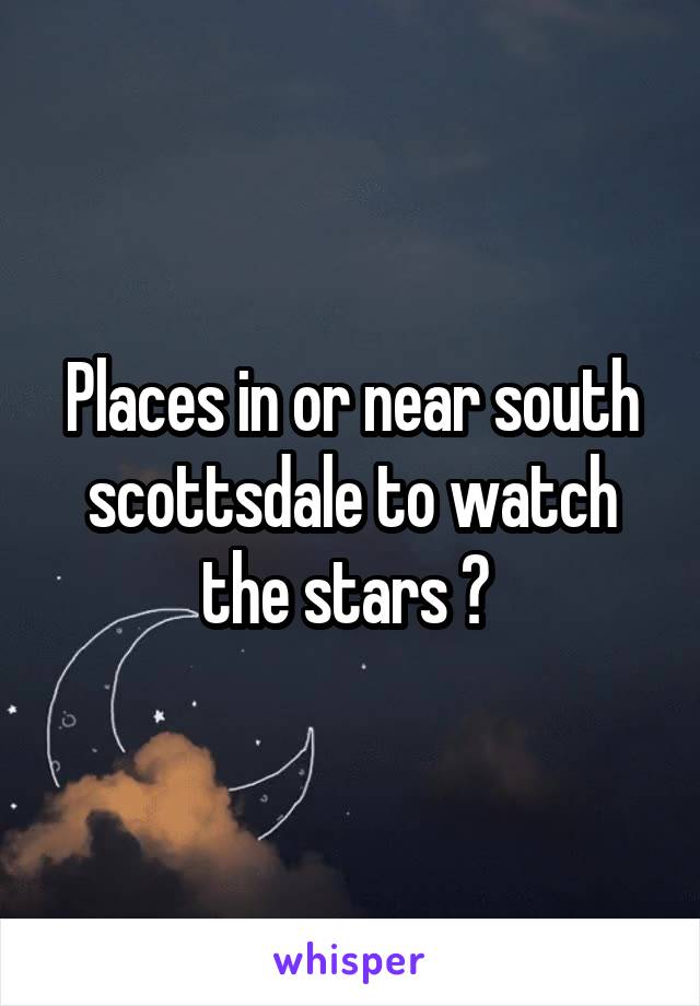 Places in or near south scottsdale to watch the stars ? 