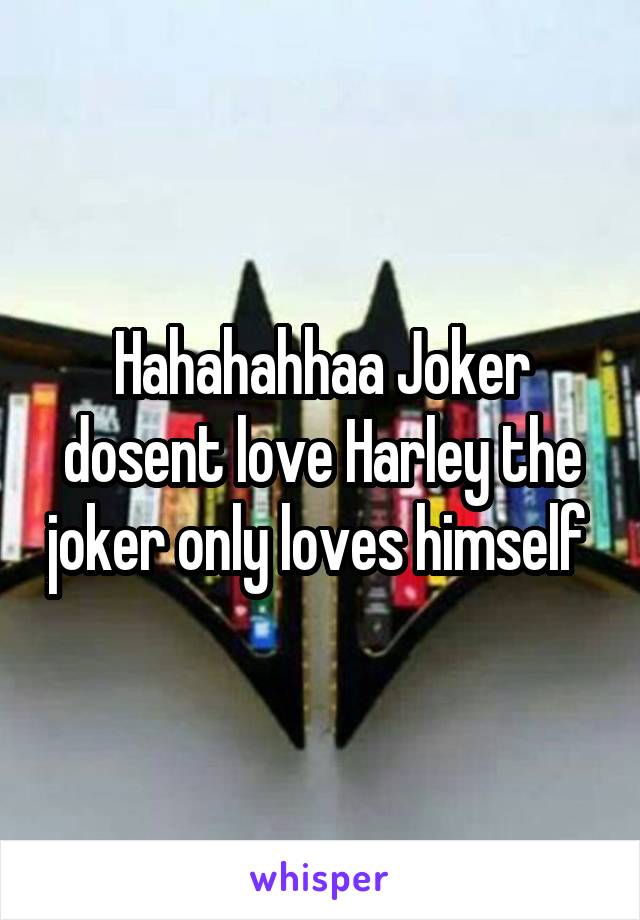 Hahahahhaa Joker dosent love Harley the joker only loves himself 