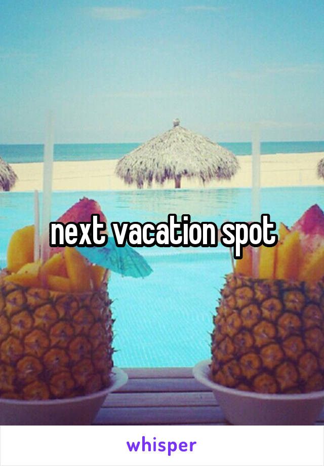 next vacation spot