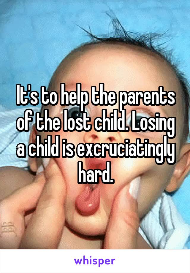 It's to help the parents of the lost child. Losing a child is excruciatingly hard.