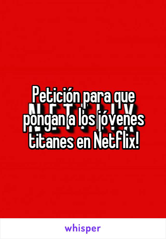 Petición para que pongan a los jóvenes titanes en Netflix!