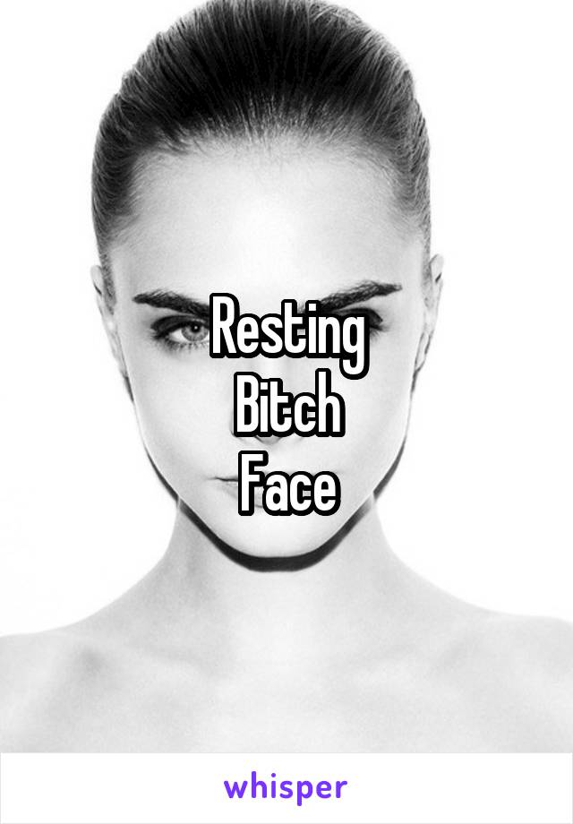 Resting
Bitch
Face