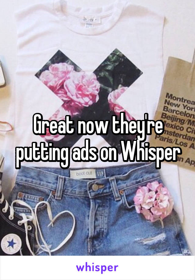 Great now they're putting ads on Whisper