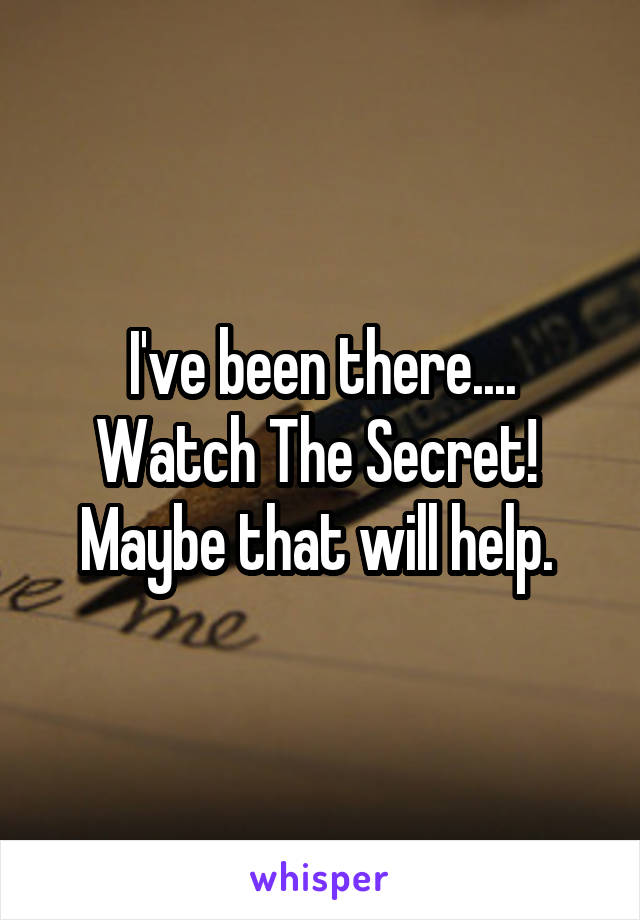 I've been there.... Watch The Secret! 
Maybe that will help. 