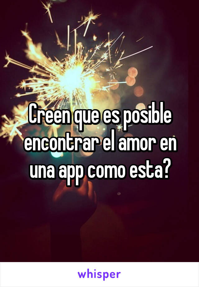 Creen que es posible encontrar el amor en una app como esta?