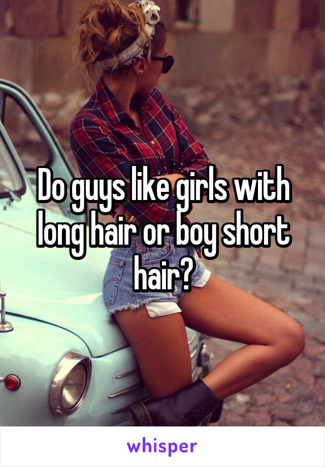 Do guys like girls with long hair or boy short hair?