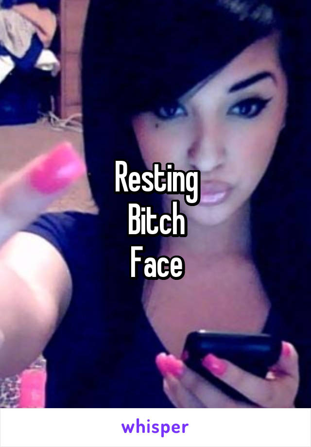 Resting
Bitch
Face