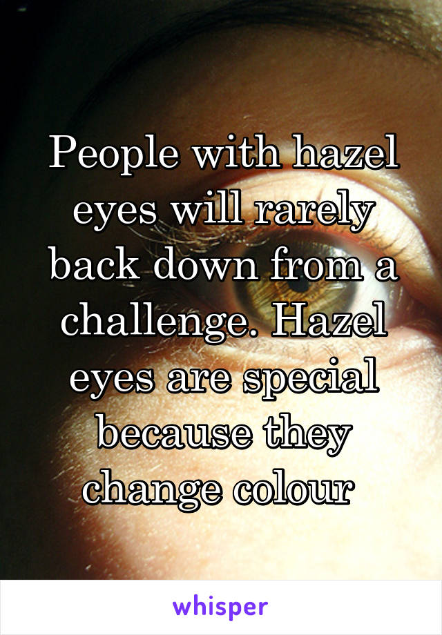 People with hazel eyes will rarely back down from a challenge. Hazel eyes are special because they change colour 