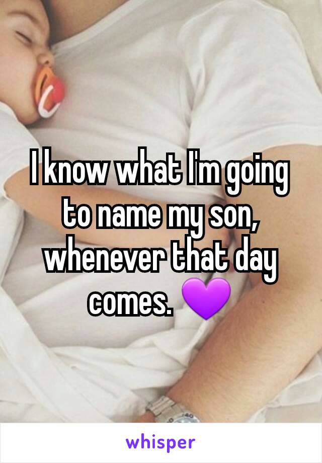 I know what I'm going to name my son, whenever that day comes. 💜