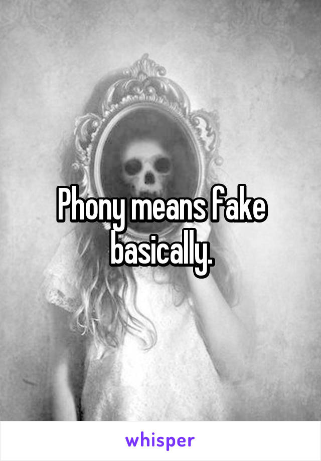 Phony means fake basically.