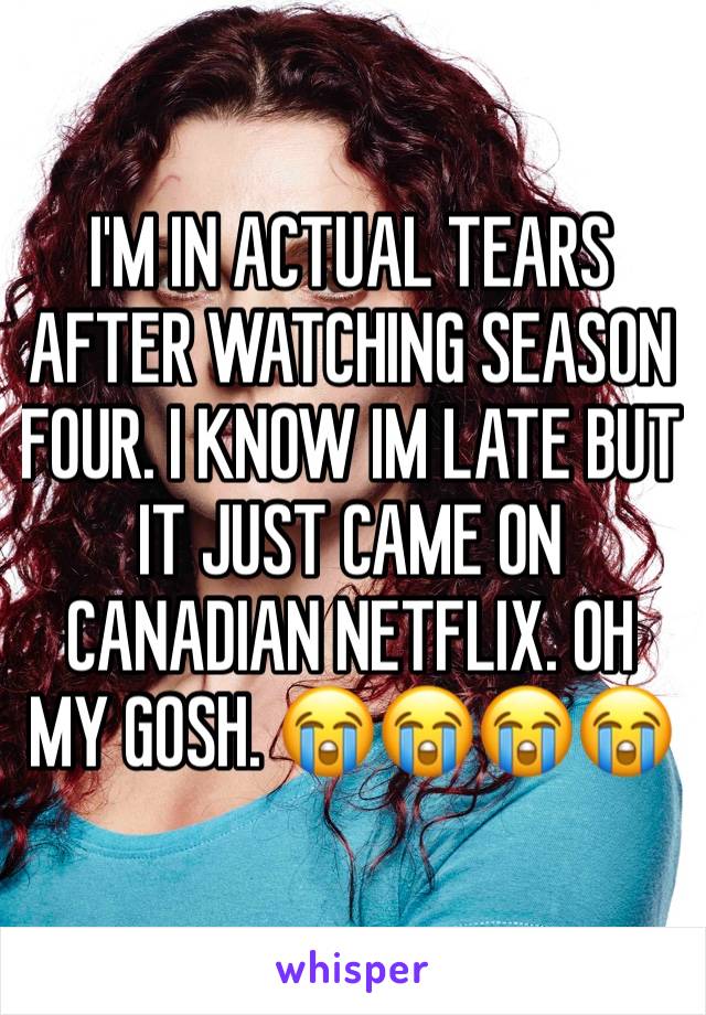 I'M IN ACTUAL TEARS AFTER WATCHING SEASON FOUR. I KNOW IM LATE BUT IT JUST CAME ON CANADIAN NETFLIX. OH MY GOSH. 😭😭😭😭