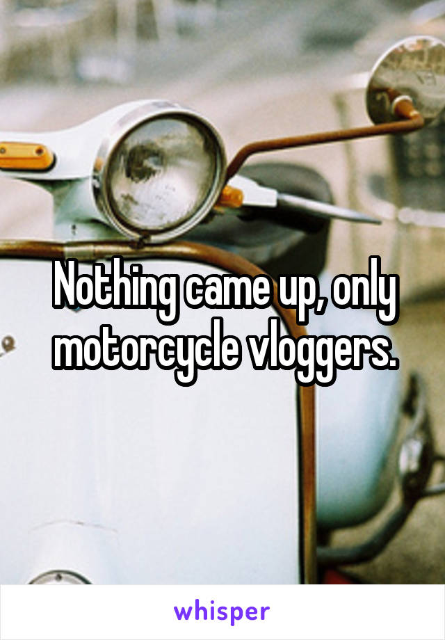 Nothing came up, only motorcycle vloggers.