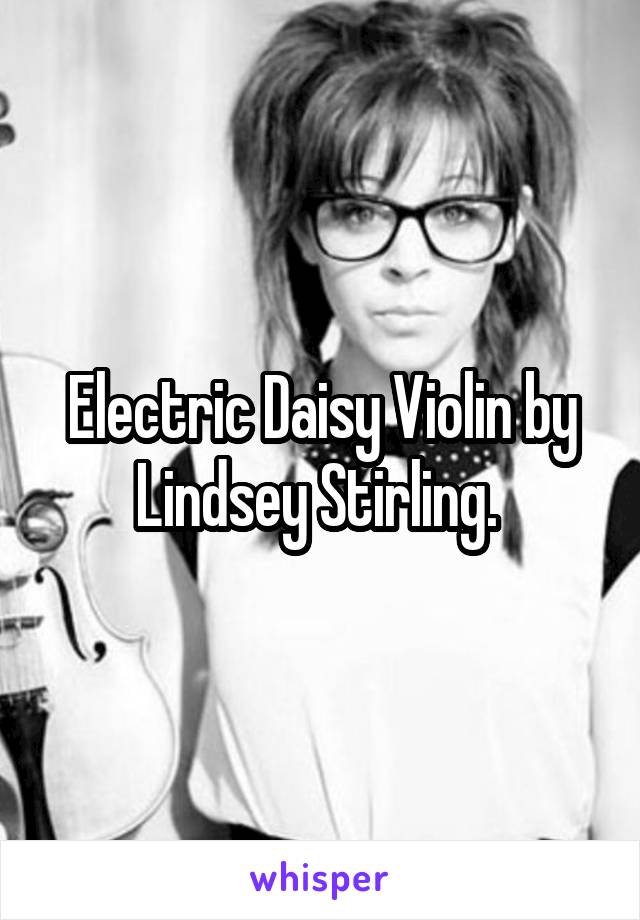 Electric Daisy Violin by Lindsey Stirling. 