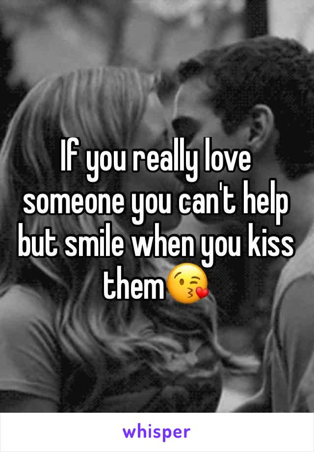 If you really love someone you can't help but smile when you kiss them😘