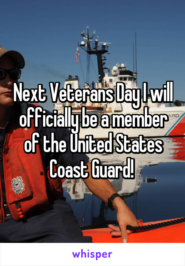 Next Veterans Day I will officially be a member of the United States Coast Guard! 