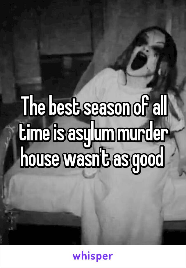 The best season of all time is asylum murder house wasn't as good 