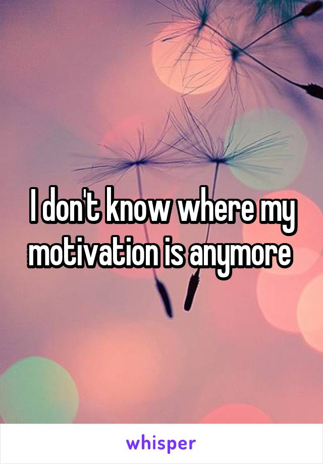 I don't know where my motivation is anymore 