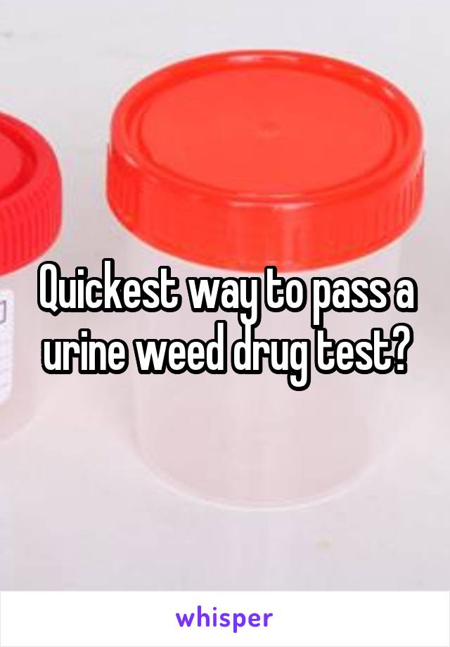 Quickest way to pass a urine weed drug test?