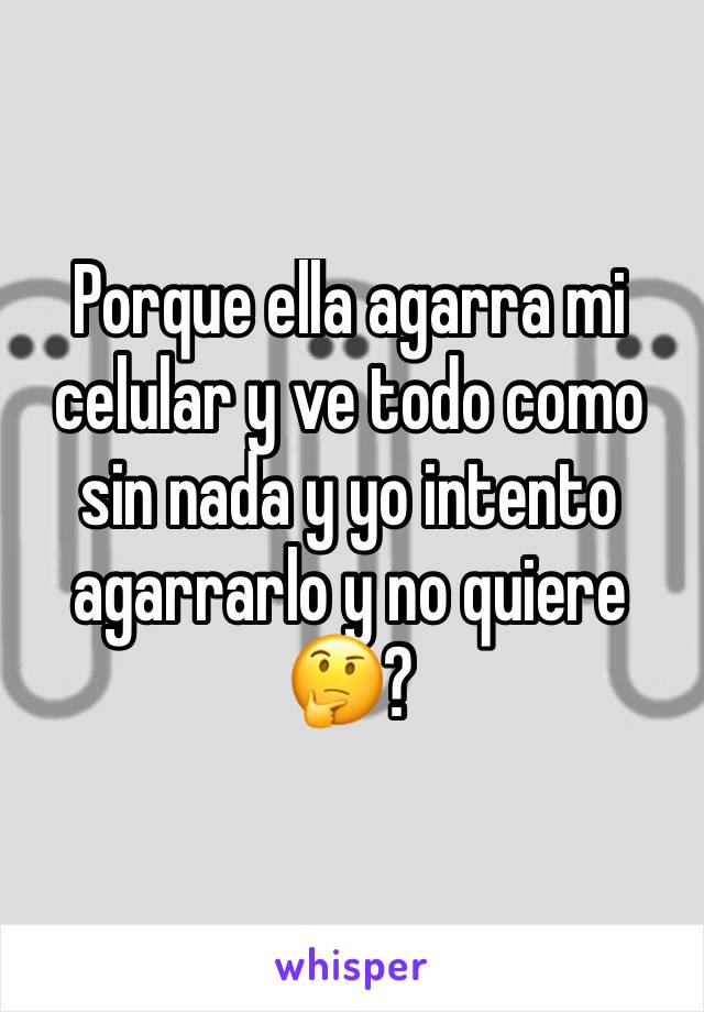 Porque ella agarra mi celular y ve todo como sin nada y yo intento agarrarlo y no quiere🤔? 