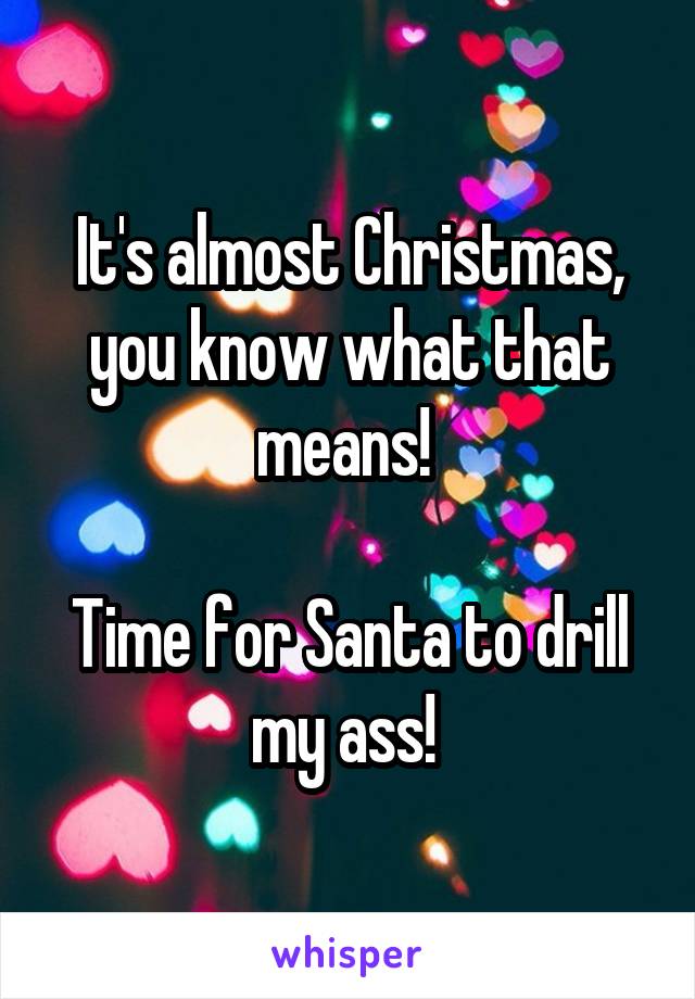 It's almost Christmas, you know what that means! 

Time for Santa to drill my ass! 