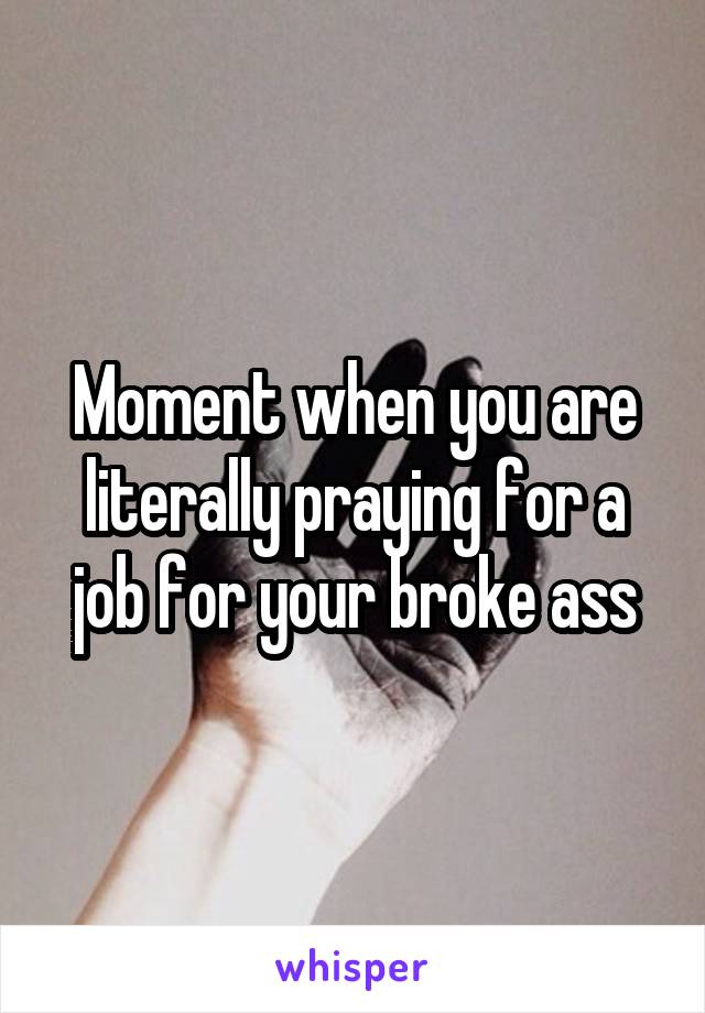 Moment when you are literally praying for a job for your broke ass