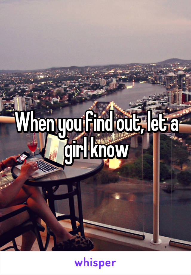 When you find out, let a girl know