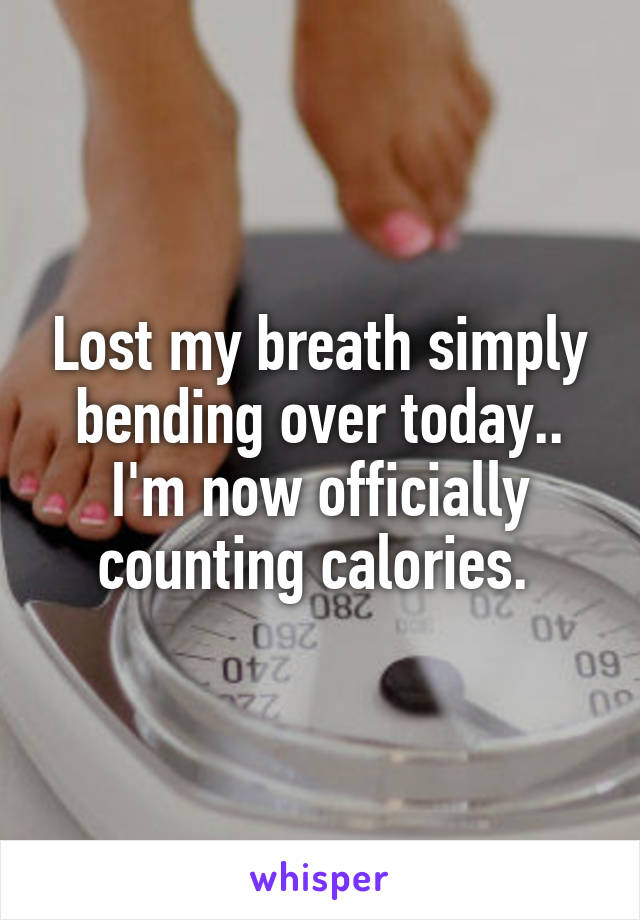 Lost my breath simply bending over today.. I'm now officially counting calories. 