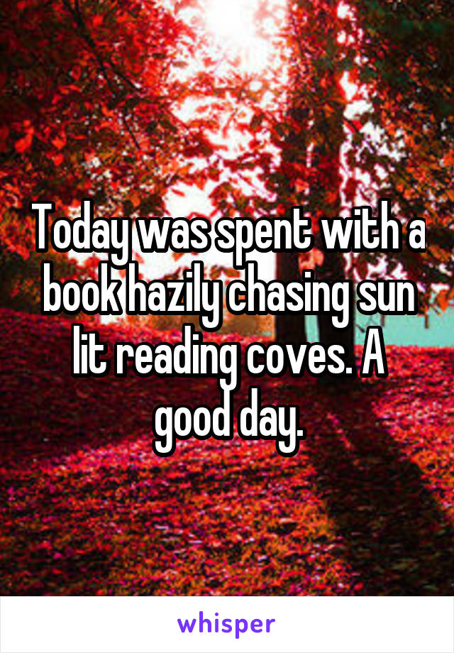 Today was spent with a book hazily chasing sun lit reading coves. A good day.