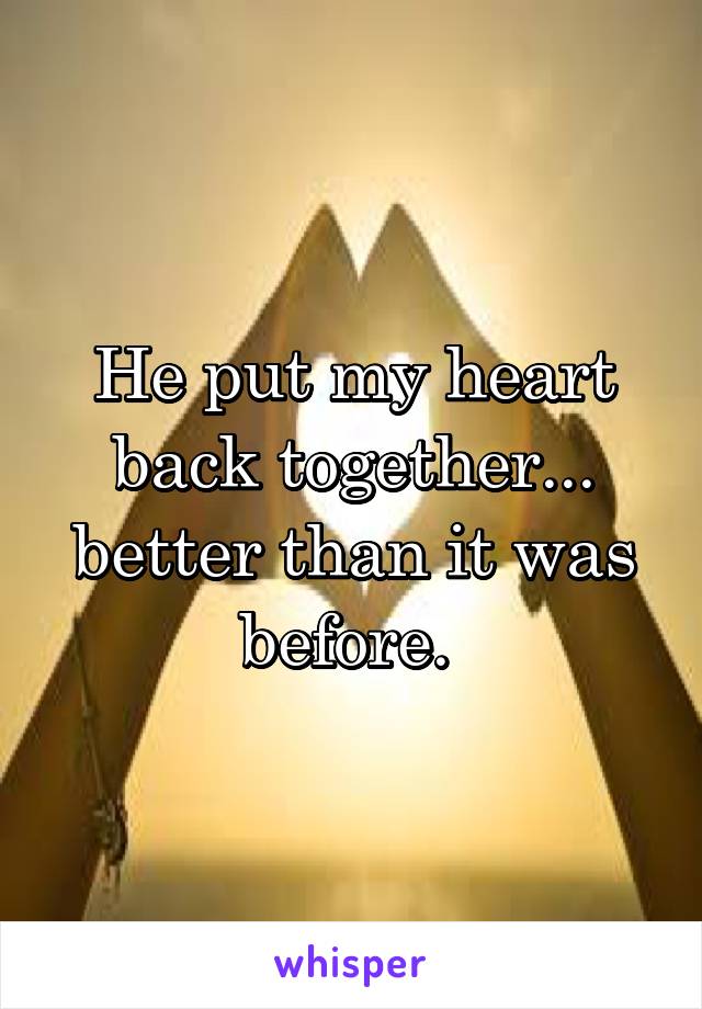 He put my heart back together... better than it was before. 