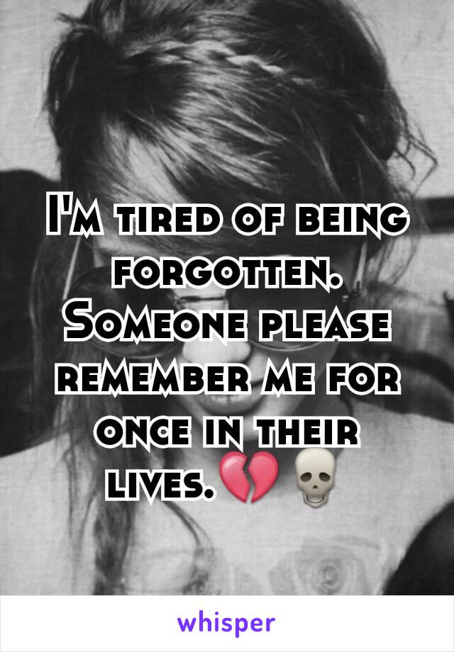 I'm tired of being forgotten.
Someone please remember me for once in their lives.💔💀