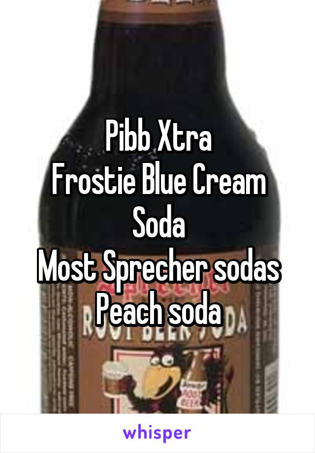 Pibb Xtra
Frostie Blue Cream Soda
Most Sprecher sodas
Peach soda