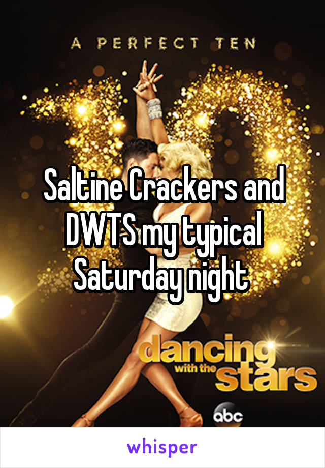 Saltine Crackers and DWTS my typical Saturday night 