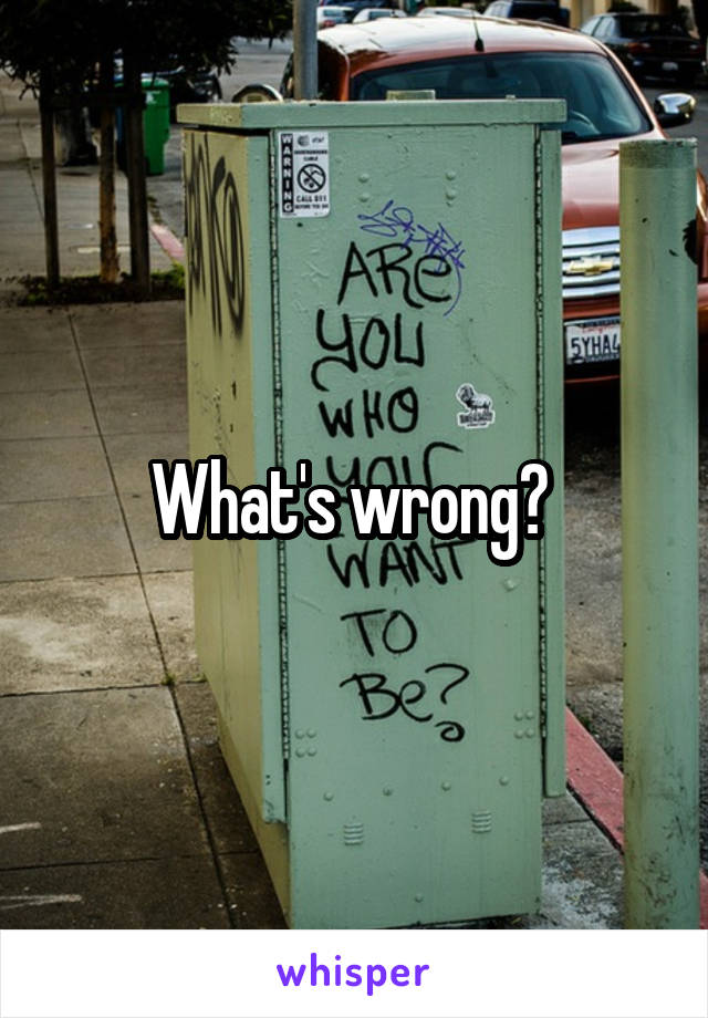 What's wrong? 