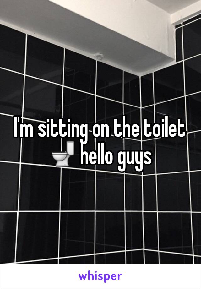 I'm sitting on the toilet 🚽 hello guys 