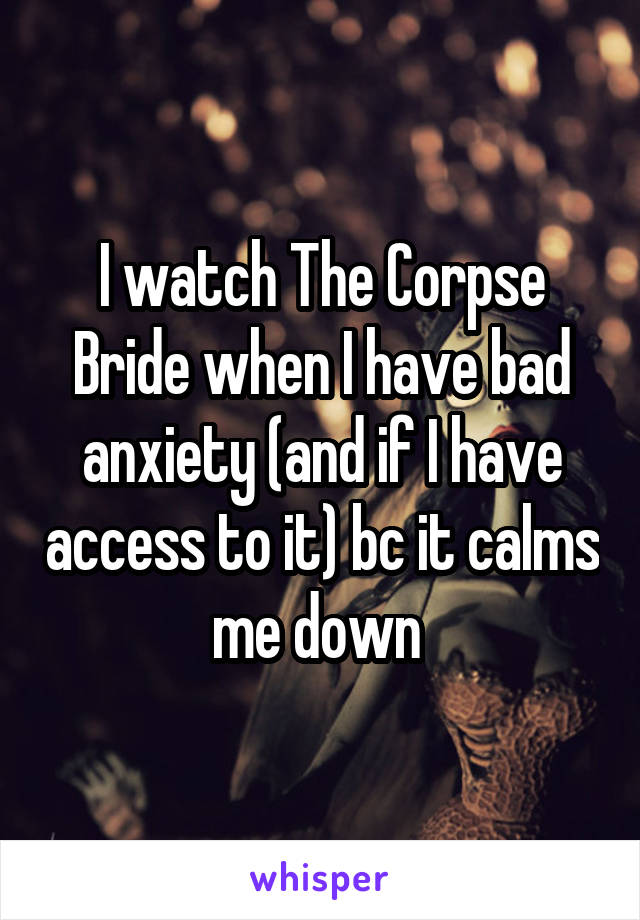 I watch The Corpse Bride when I have bad anxiety (and if I have access to it) bc it calms me down 