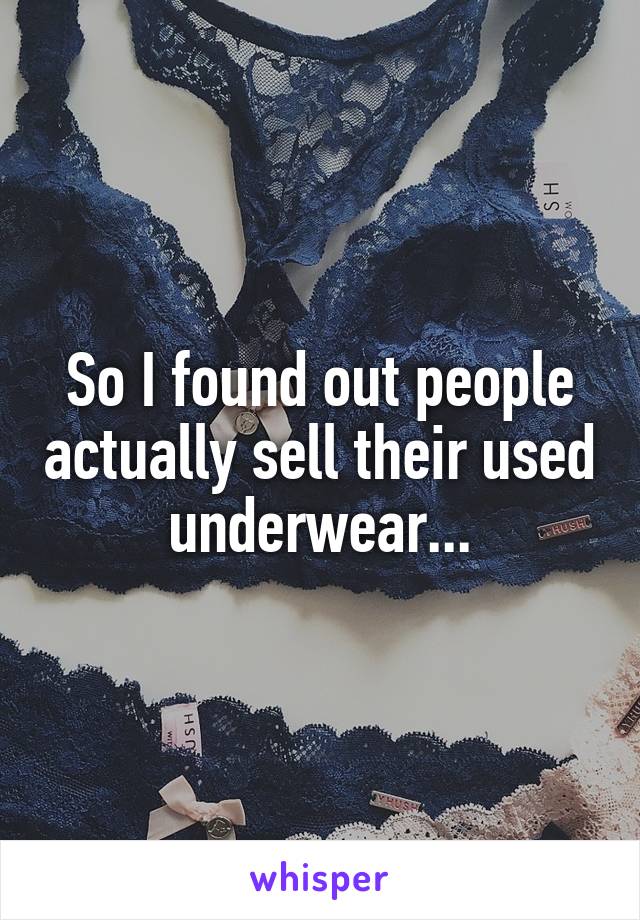 So I found out people actually sell their used underwear...