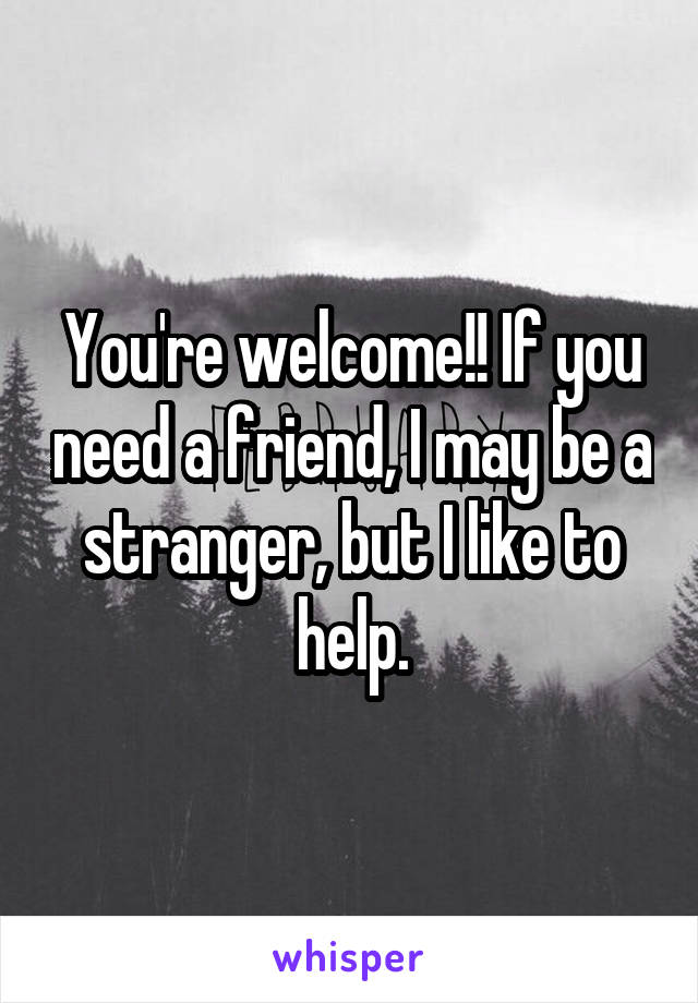 You're welcome!! If you need a friend, I may be a stranger, but I like to help.